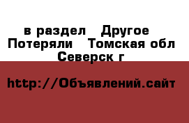  в раздел : Другое » Потеряли . Томская обл.,Северск г.